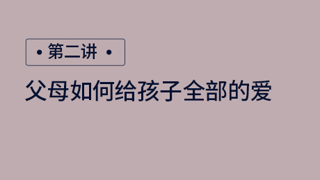 第二讲：父母如何给孩子全部的爱