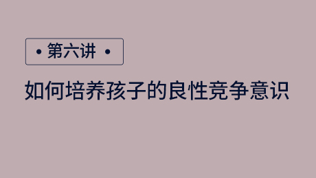 第六讲：如何培养孩子的良性竞争意识