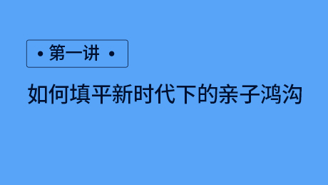 第一讲：如何填平新时代下的亲子鸿沟