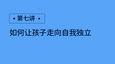 第七讲：如何让孩子走向自我独立